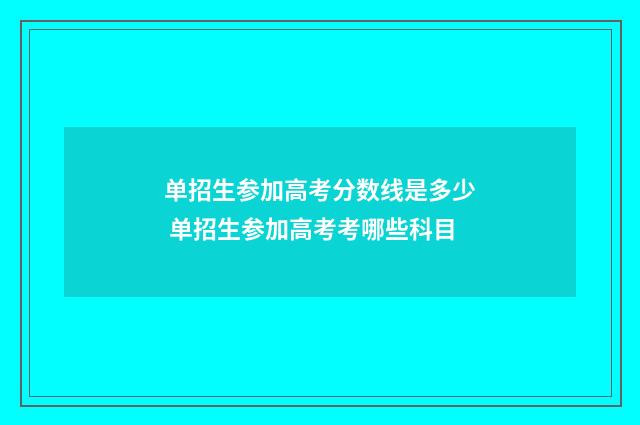 单招生参加高考分数线是多少 单招生参加高考考哪些科目