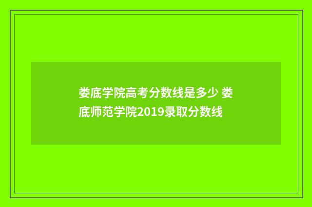 娄底学院高考分数线是多少 娄底师范学院2019录取分数线
