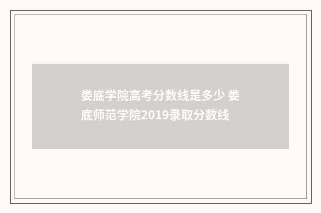 娄底学院高考分数线是多少 娄底师范学院2019录取分数线