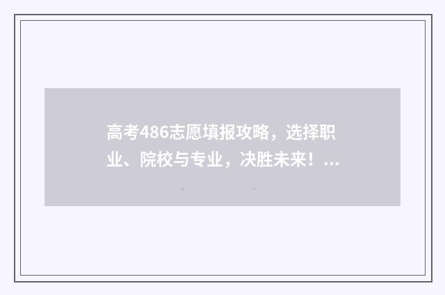 高考486志愿填报攻略，选择职业、院校与专业，决胜未来！ 高考486志愿填报什么专业