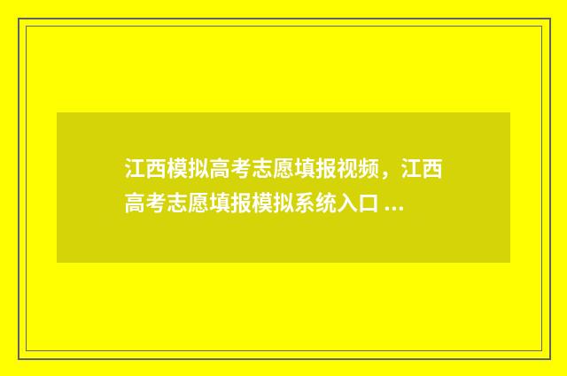 江西模拟高考志愿填报视频，江西高考志愿填报模拟系统入口 江西模拟高考志愿填报系统官网