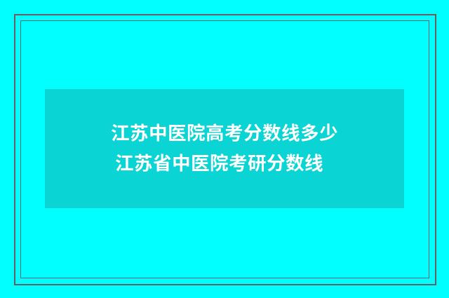 江苏中医院高考分数线多少 江苏省中医院考研分数线