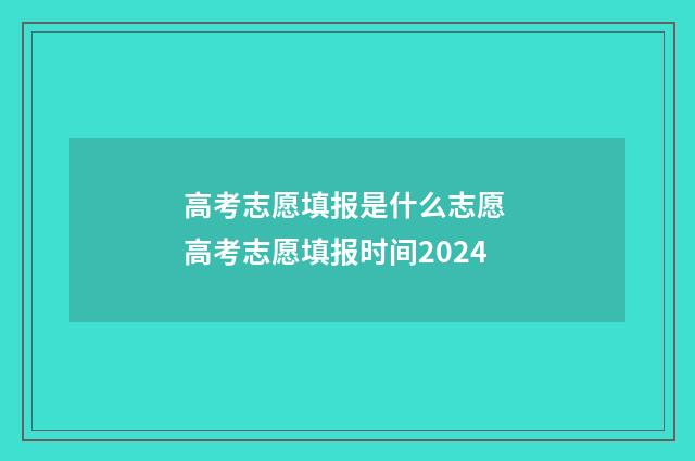 高考志愿填报是什么志愿 高考志愿填报时间2024