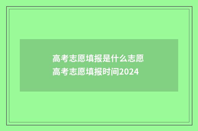 高考志愿填报是什么志愿 高考志愿填报时间2024
