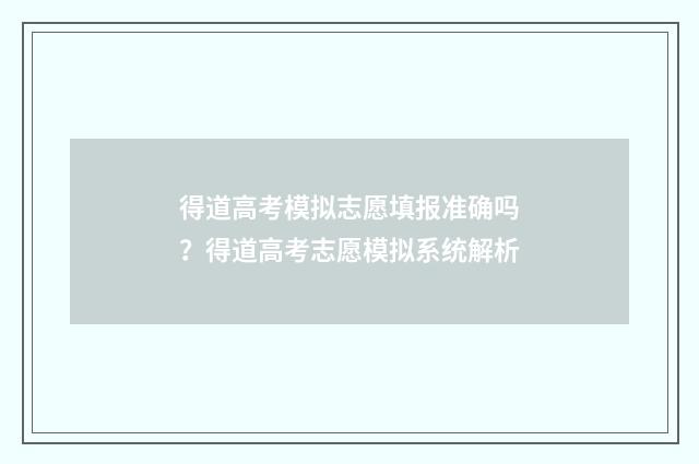 得道高考模拟志愿填报准确吗？得道高考志愿模拟系统解析