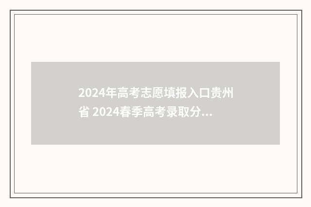 2024年高考志愿填报入口贵州省 2024春季高考录取分数线