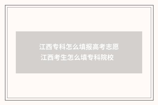 江西专科怎么填报高考志愿 江西考生怎么填专科院校