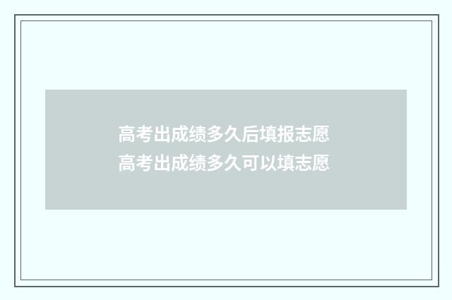 高考出成绩多久后填报志愿 高考出成绩多久可以填志愿