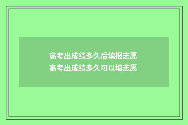 高考出成绩多久后填报志愿 高考出成绩多久可以填志愿
