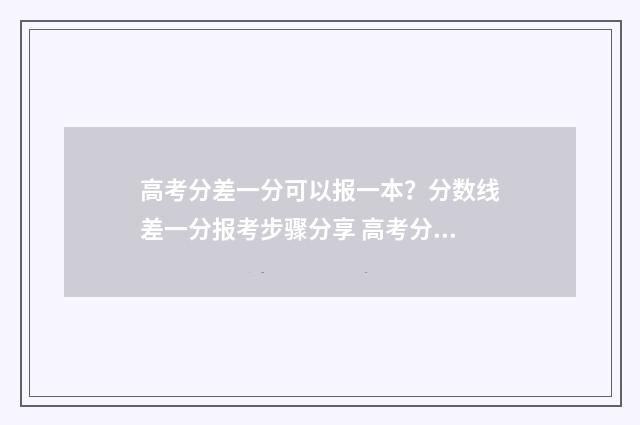 高考分差一分可以报一本？分数线差一分报考步骤分享 高考分差一分可以考上吗