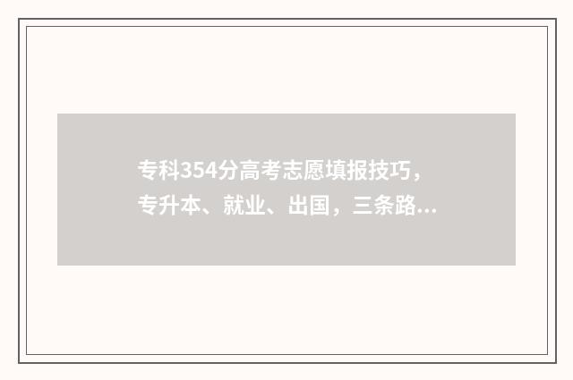 专科354分高考志愿填报技巧，专升本、就业、出国，三条路径满足不同需求 专科432分上什么