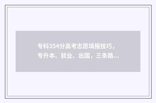 专科354分高考志愿填报技巧，专升本、就业、出国，三条路径满足不同需求 专科432分上什么