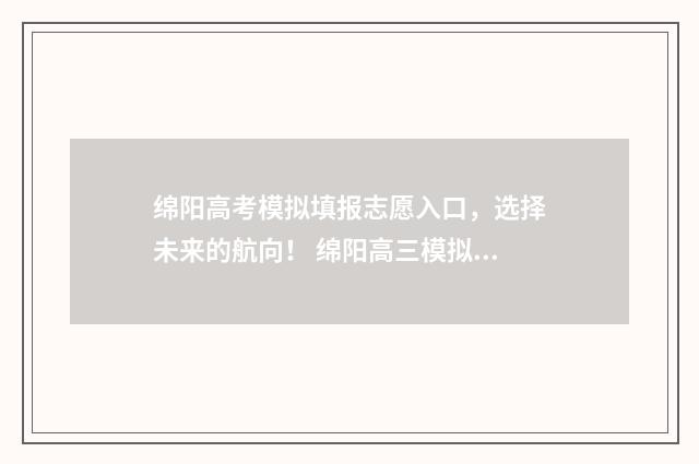 绵阳高考模拟填报志愿入口，选择未来的航向！ 绵阳高三模拟考试