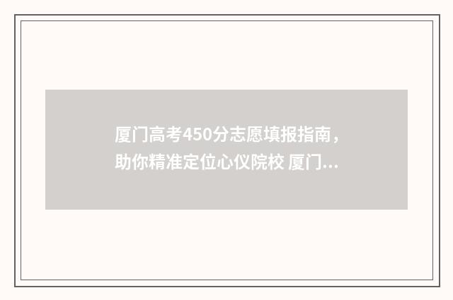 厦门高考450分志愿填报指南，助你精准定位心仪院校 厦门450分的学校