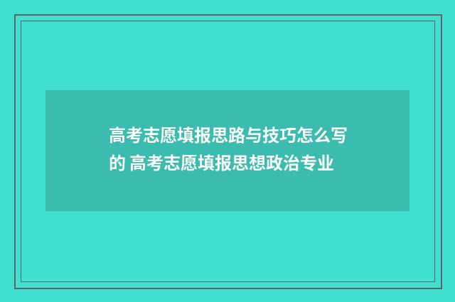 高考志愿填报思路与技巧怎么写的 高考志愿填报思想政治专业