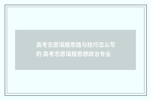 高考志愿填报思路与技巧怎么写的 高考志愿填报思想政治专业