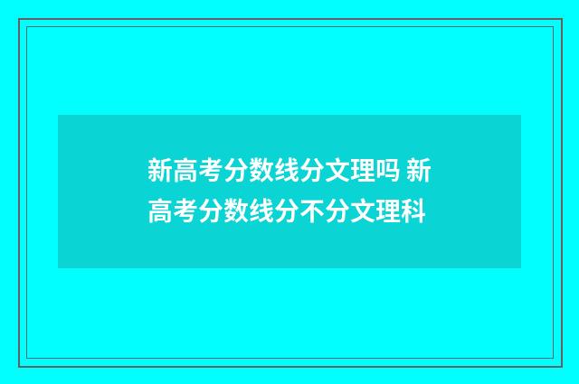 新高考分数线分文理吗 新高考分数线分不分文理科