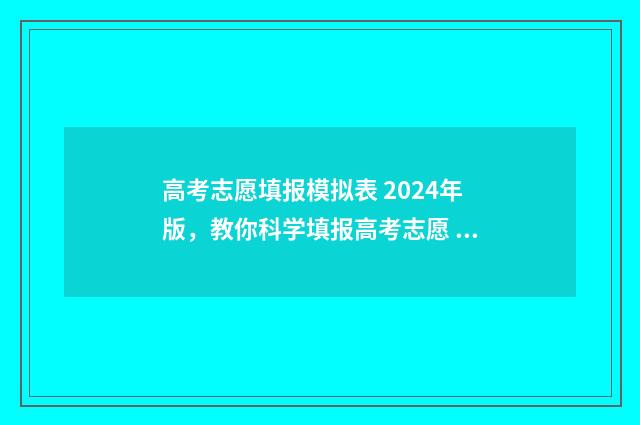 高考志愿填报模拟表 2024年版，教你科学填报高考志愿 高考志愿填报模拟入口2024