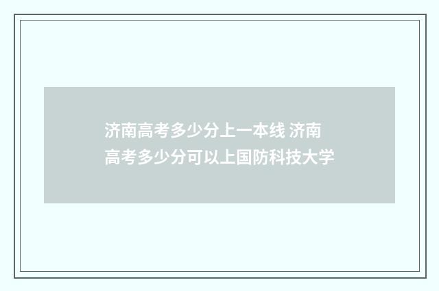 济南高考多少分上一本线 济南高考多少分可以上国防科技大学
