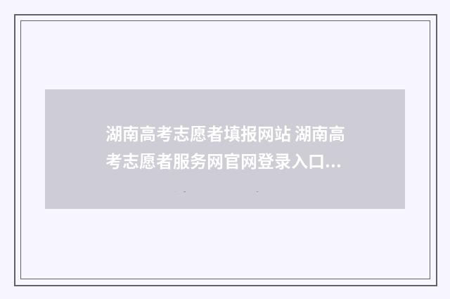 湖南高考志愿者填报网站 湖南高考志愿者服务网官网登录入口查询