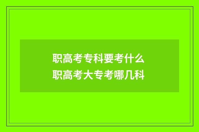 职高考专科要考什么 职高考大专考哪几科