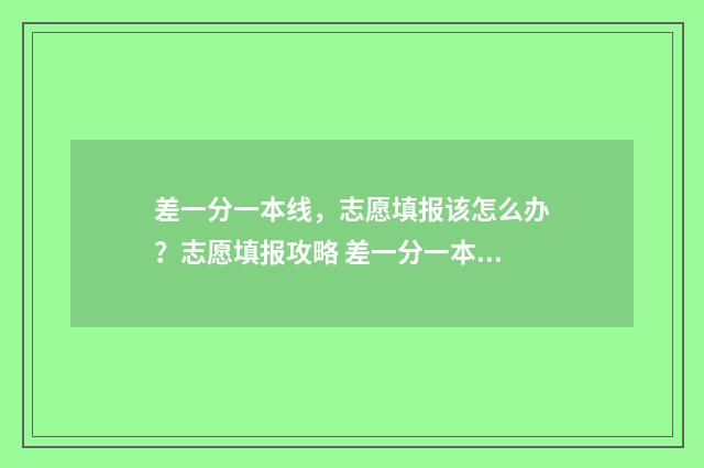 差一分一本线，志愿填报该怎么办？志愿填报攻略 差一分一本线可以报一本吗?