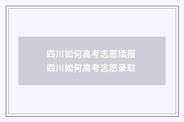 四川如何高考志愿填报 四川如何高考志愿录取