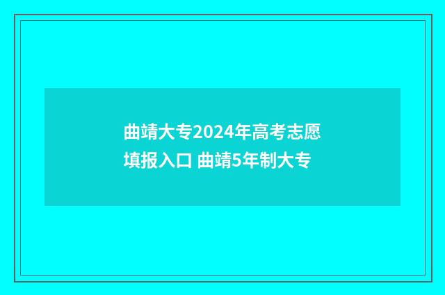 曲靖大专2024年高考志愿填报入口 曲靖5年制大专