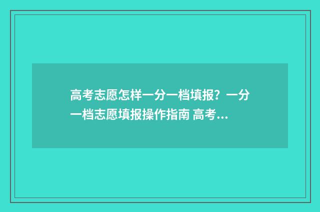 高考志愿怎样一分一档填报？一分一档志愿填报操作指南 高考志愿怎样一次性填完
