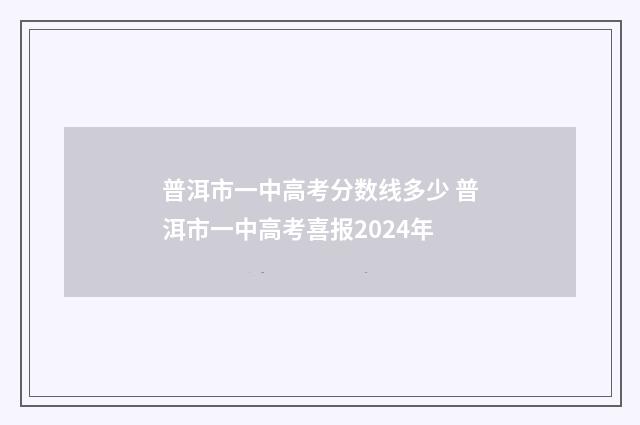 普洱市一中高考分数线多少 普洱市一中高考喜报2024年