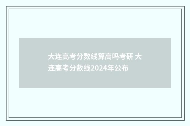 大连高考分数线算高吗考研 大连高考分数线2024年公布