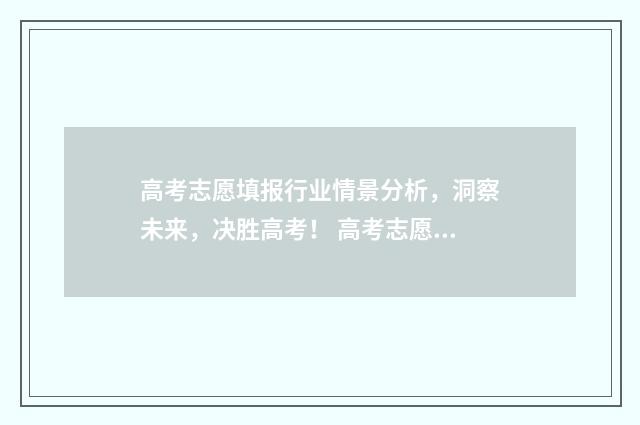 高考志愿填报行业情景分析，洞察未来，决胜高考！ 高考志愿填报行业的发展如何