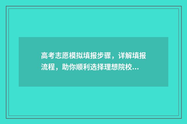 高考志愿模拟填报步骤，详解填报流程，助你顺利选择理想院校！ 高考志愿模拟填报安徽