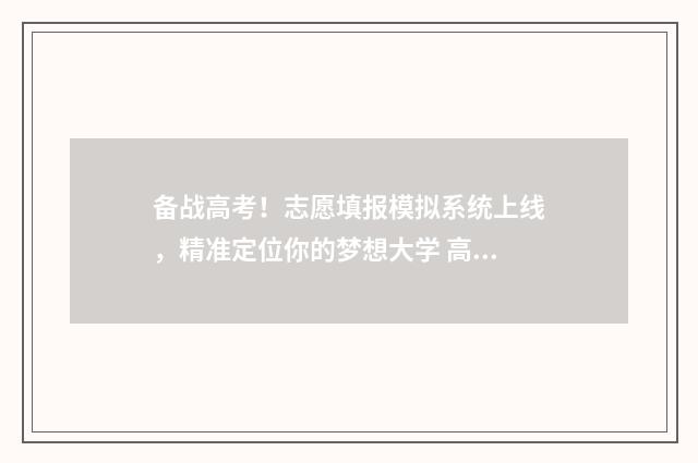 备战高考！志愿填报模拟系统上线，精准定位你的梦想大学 高考志愿冲击