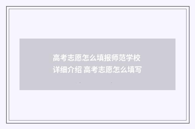 高考志愿怎么填报师范学校 详细介绍 高考志愿怎么填写