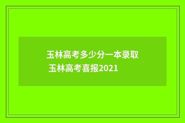 玉林高考多少分一本录取 玉林高考喜报2021