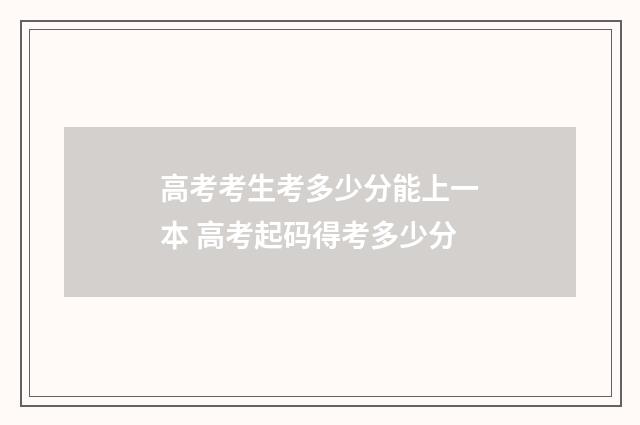 高考考生考多少分能上一本 高考起码得考多少分