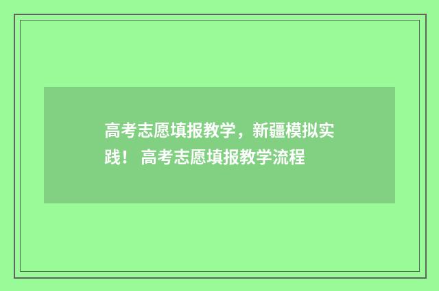 高考志愿填报教学，新疆模拟实践！ 高考志愿填报教学流程