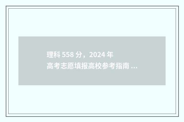 理科 558 分，2024 年高考志愿填报高校参考指南 558分理科今年
