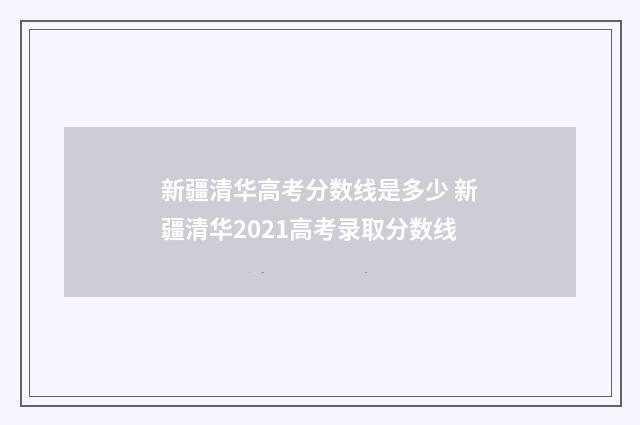 新疆清华高考分数线是多少 新疆清华2021高考录取分数线