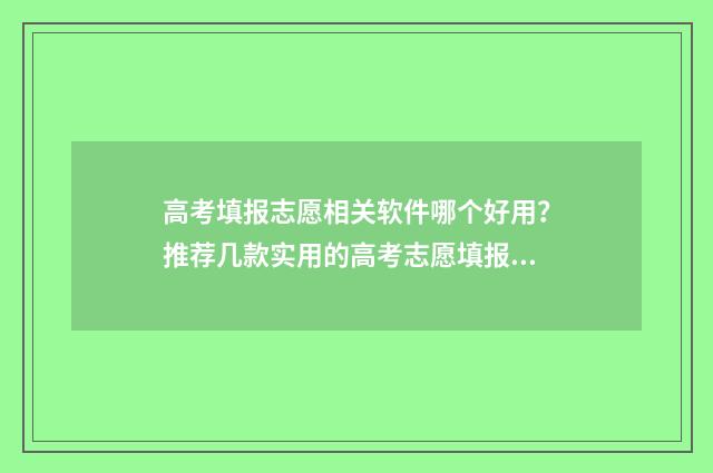 高考填报志愿相关软件哪个好用？推荐几款实用的高考志愿填报工具 高考填报志愿相关材料有哪些