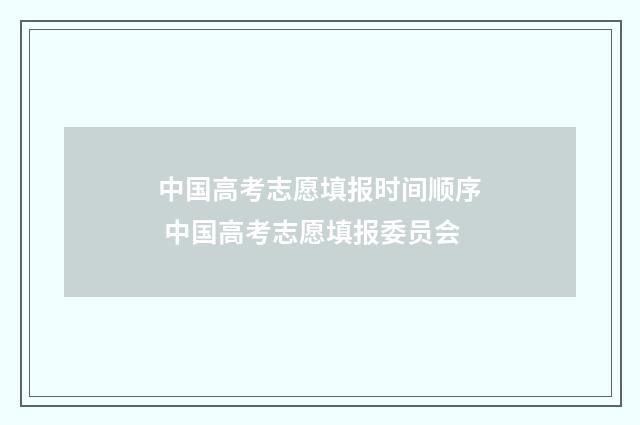 中国高考志愿填报时间顺序 中国高考志愿填报委员会