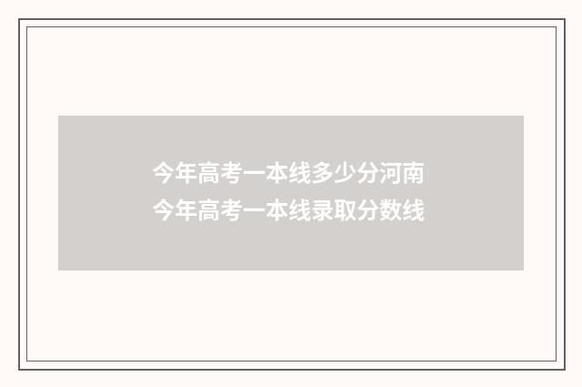 今年高考一本线多少分河南 今年高考一本线录取分数线