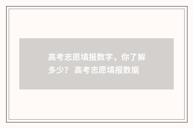 高考志愿填报数字，你了解多少？ 高考志愿填报数据