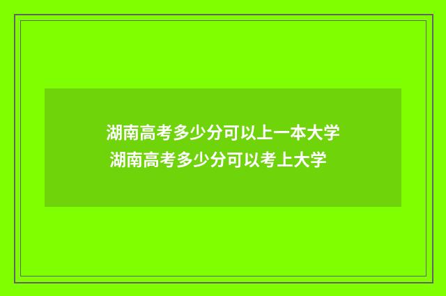 湖南高考多少分可以上一本大学 湖南高考多少分可以考上大学