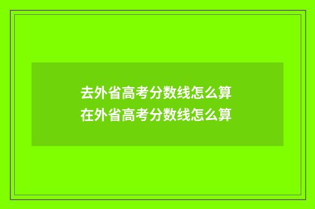去外省高考分数线怎么算 在外省高考分数线怎么算