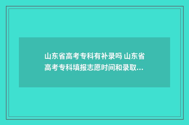 山东省高考专科有补录吗 山东省高考专科填报志愿时间和录取时间