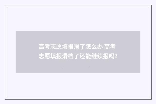 高考志愿填报滑了怎么办 高考志愿填报滑档了还能继续报吗?