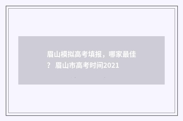 眉山模拟高考填报，哪家最佳？ 眉山市高考时间2021