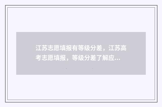 江苏志愿填报有等级分差，江苏高考志愿填报，等级分差了解应注意 江苏志愿填报有几个
